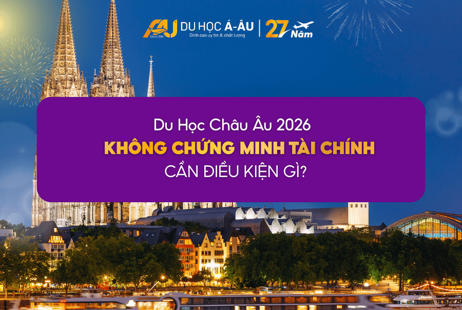DU HỌC CHÂU ÂU KHÔNG CẦN CHỨNG MINH TÀI CHÍNH 2026 CẦN ĐIỀU KIỆN GÌ?